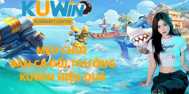 Mẹo Chơi Bắn Cá Đổi Thưởng Kuwin Hiệu Quả