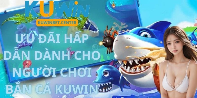 Ưu Đãi Hấp Dẫn Dành Cho Người Chơi Bắn Cá Kuwin