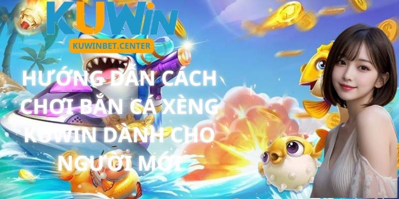 Hướng Dẫn Cách Chơi Bắn Cá Xèng Kuwin Dành Cho Người Mới