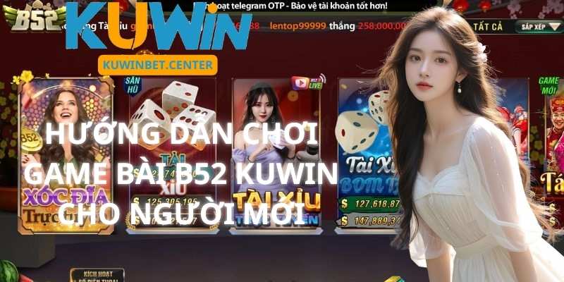 Hướng Dẫn Chơi Game Bài B52 Tại KUwin Cho Người Mới