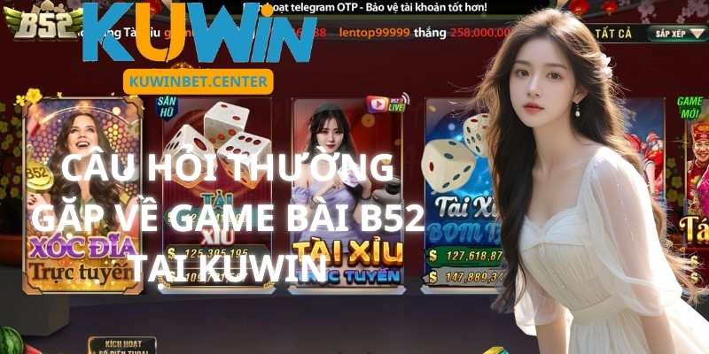 Câu Hỏi Thường Gặp Về Game Bài B52 Tại KUwin