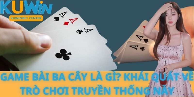 Game bài Ba Cây là gì? Khái quát về trò chơi truyền thống này