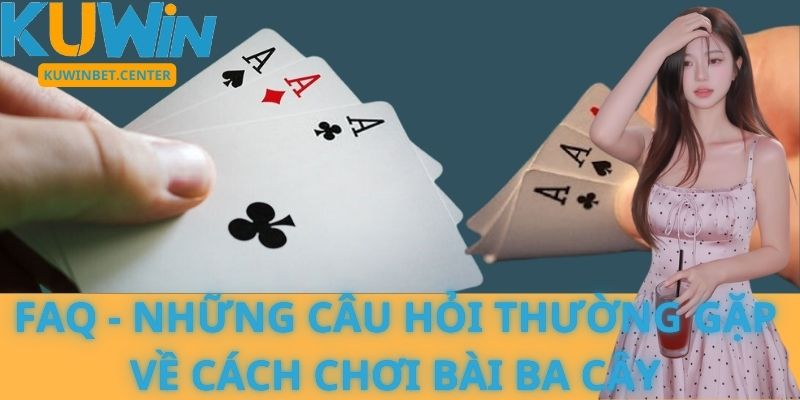 FAQ - Những câu hỏi thường gặp về cách chơi bài Ba Cây